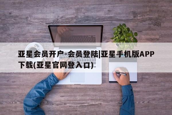 亚星网页 亚星官网亚星会员开户-会员登陆|亚星手机版APP下载(亚星官网登入口)