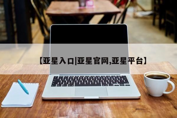 亚星网页 亚星官网【亚星入口|亚星官网,亚星平台】