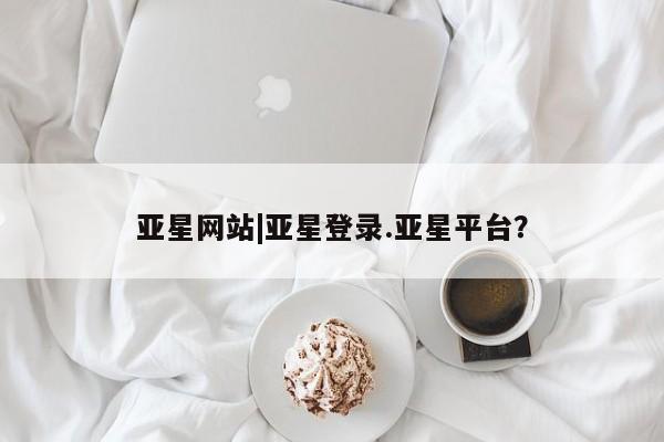 亚星网页 亚星官网亚星网站|亚星登录.亚星平台？