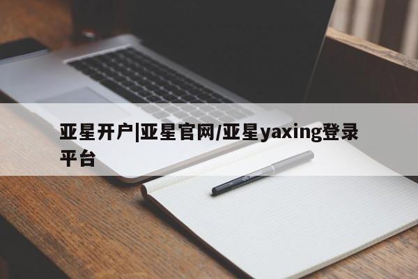 亚星网页 亚星官网亚星开户|亚星官网/亚星yaxing登录平台