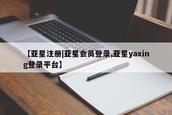 亚星网页 亚星官网【亚星注册|亚星会员登录,亚星yaxing登录平台】