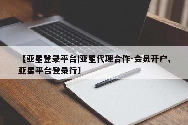 亚星网页 亚星官网【亚星登录平台|亚星代理合作-会员开户,亚星平台登录行】