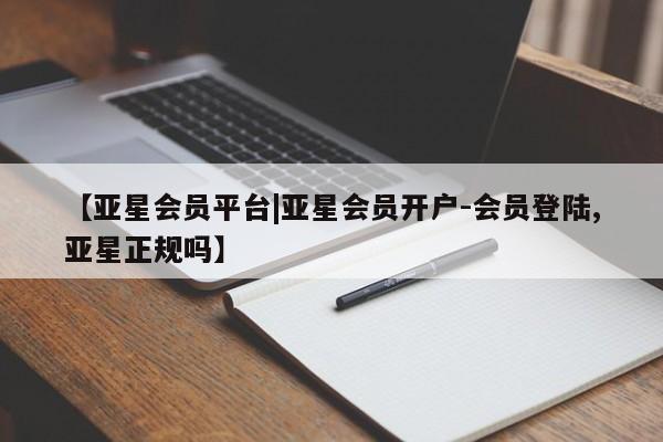 亚星网页 亚星官网【亚星会员平台|亚星会员开户-会员登陆,亚星正规吗】