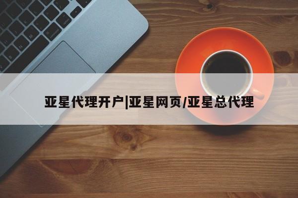 亚星网页 亚星官网亚星代理开户|亚星网页/亚星总代理