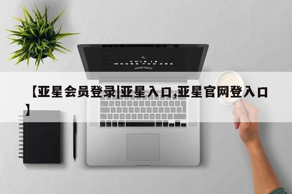 亚星网页 亚星官网【亚星会员登录|亚星入口,亚星官网登入口】