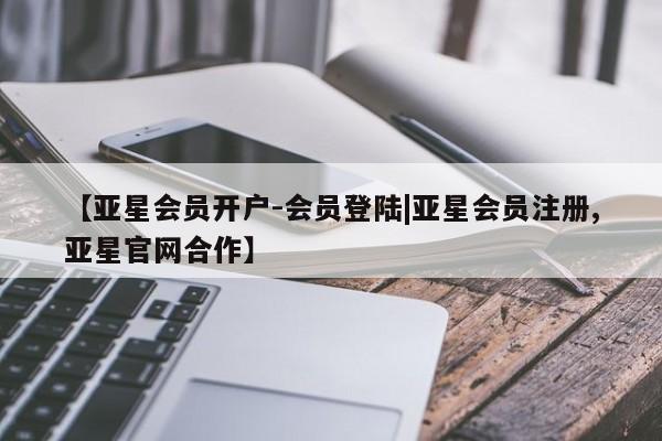 亚星网页 亚星官网【亚星会员开户-会员登陆|亚星会员注册,亚星官网合作】