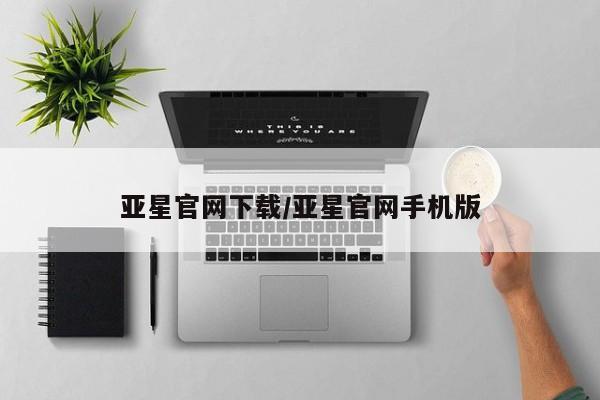 亚星网页 亚星官网亚星官网下载/亚星官网手机版