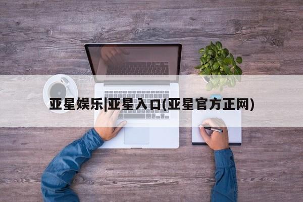 亚星网页 亚星官网亚星娱乐|亚星入口(亚星官方正网)