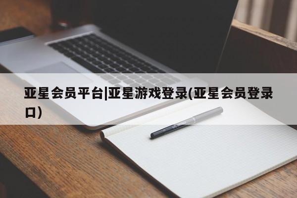 亚星网页 亚星官网亚星会员平台|亚星游戏登录(亚星会员登录口)