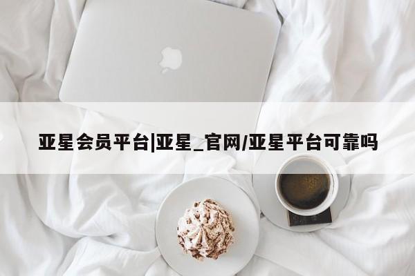 亚星网页 亚星官网亚星会员平台|亚星_官网/亚星平台可靠吗