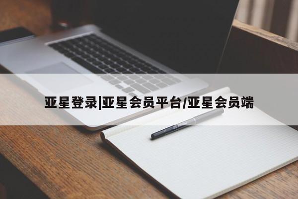亚星网页 亚星官网亚星登录|亚星会员平台/亚星会员端