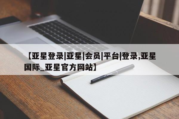 亚星网页 亚星官网【亚星登录|亚星|会员|平台|登录,亚星国际_亚星官方网站】