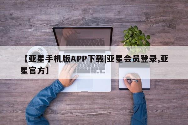 亚星网页 亚星官网【亚星手机版APP下载|亚星会员登录,亚星官方】