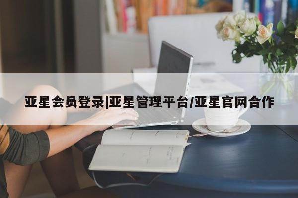 亚星网页 亚星官网亚星会员登录|亚星管理平台/亚星官网合作