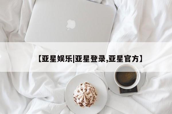 亚星网页 亚星官网【亚星娱乐|亚星登录,亚星官方】