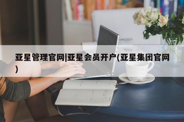 亚星网页 亚星官网亚星管理官网|亚星会员开户(亚星集团官网)
