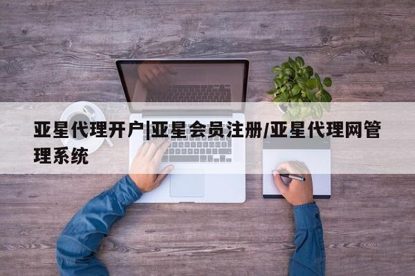 亚星网页 亚星官网亚星代理开户|亚星会员注册/亚星代理网管理系统