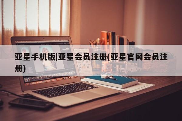亚星网页 亚星官网亚星手机版|亚星会员注册(亚星官网会员注册)
