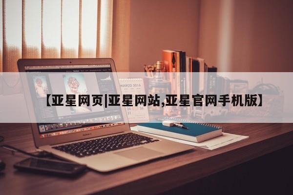 亚星网页 亚星官网【亚星网页|亚星网站,亚星官网手机版】