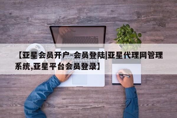 亚星网页 亚星官网【亚星会员开户-会员登陆|亚星代理网管理系统,亚星平台会员登录】