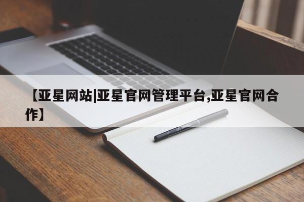 亚星网页 亚星官网【亚星网站|亚星官网管理平台,亚星官网合作】