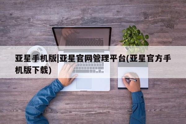 亚星网页 亚星官网亚星手机版|亚星官网管理平台(亚星官方手机版下载)