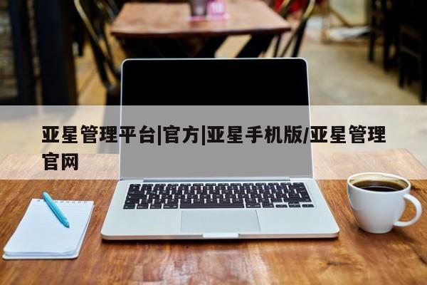 亚星网页 亚星官网亚星管理平台|官方|亚星手机版/亚星管理官网