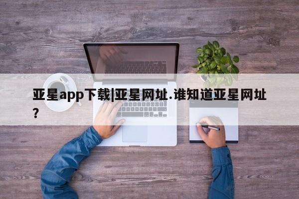 亚星网页 亚星官网亚星app下载|亚星网址.谁知道亚星网址？