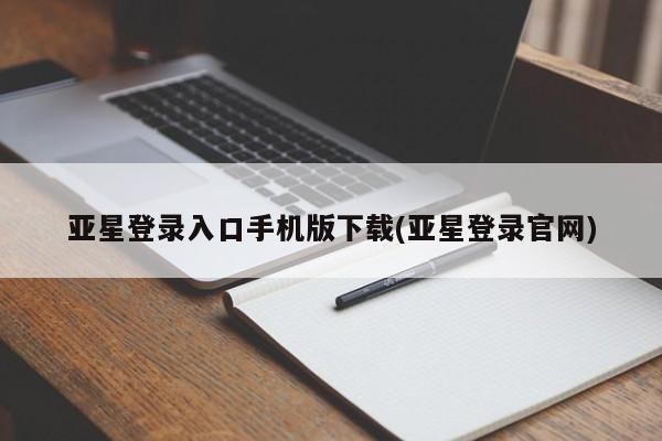 亚星网页 亚星官网亚星登录入口手机版下载(亚星登录官网)