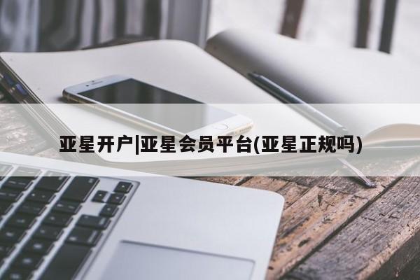 亚星网页 亚星官网亚星开户|亚星会员平台(亚星正规吗)